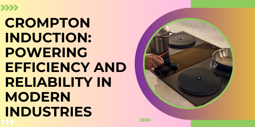 Crompton Induction: Powering Efficiency and Reliability in Modern Industries