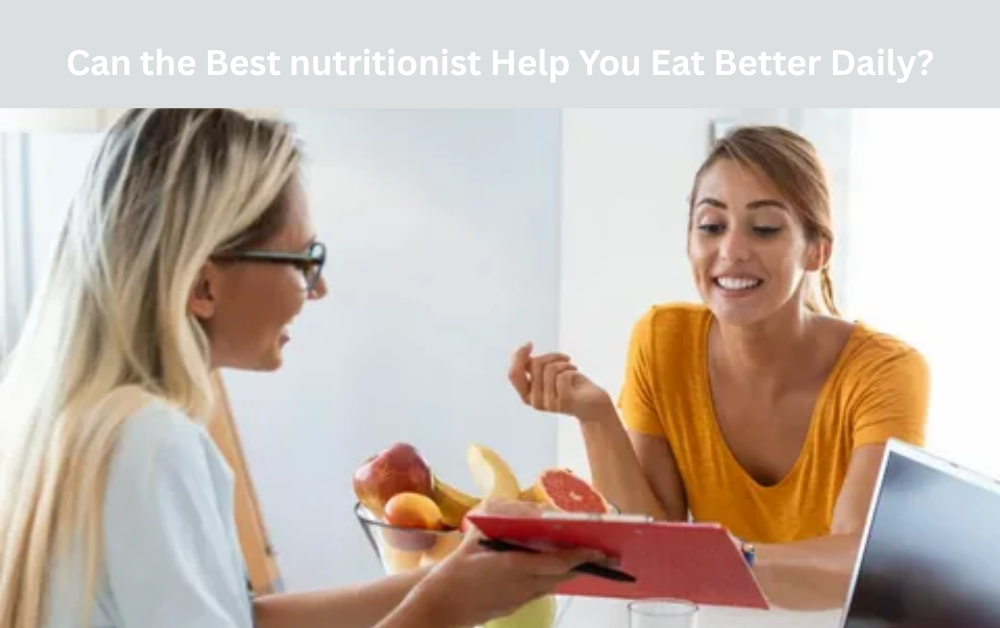 Can the Best nutritionist Help You Eat Better Daily?