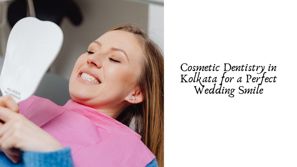 Cosmetic Dentistry in Kolkata for a Perfect Wedding Smile
