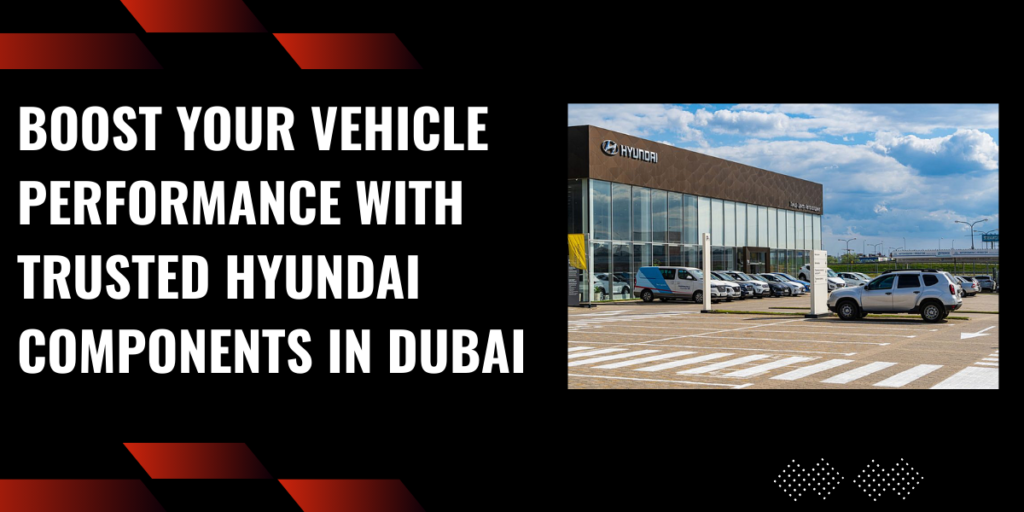 Boost Your Vehicle Performance with Trusted Hyundai Components in Dubai
