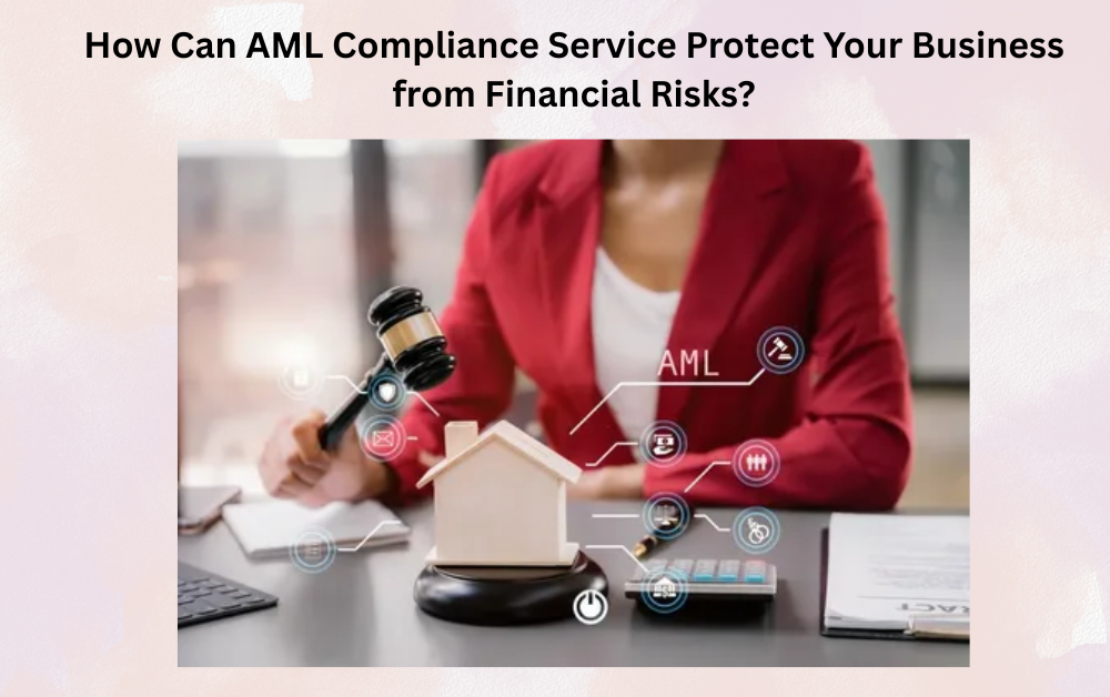 How Can AML Compliance Service Protect Your Business from Financial Risks?