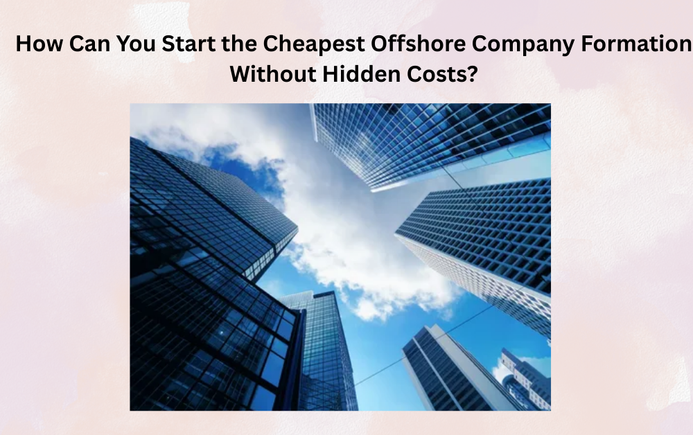 How Can You Start the Cheapest Offshore Company Formation Without Hidden Costs?