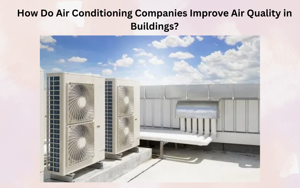 How Do Air Conditioning Companies Improve Air Quality in Buildings?