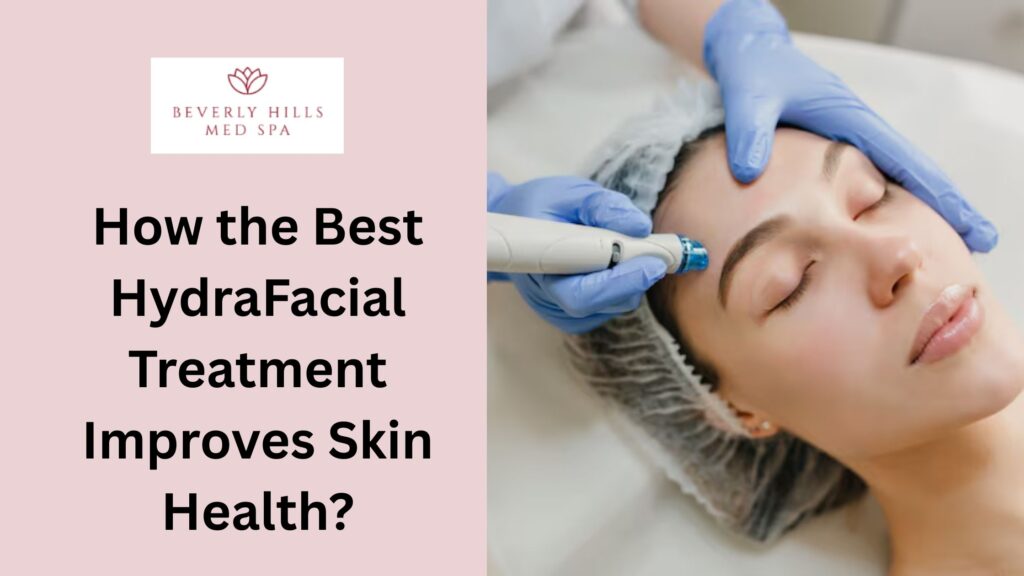 How the Best HydraFacial Treatment Improves Skin Health?