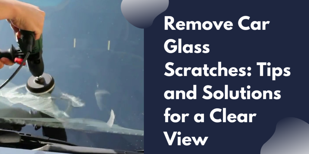 Remove Car Glass Scratches: Tips and Solutions for a Clear View