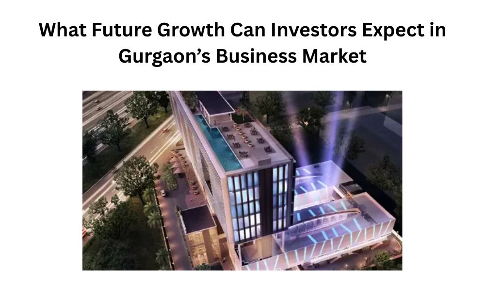 What Future Growth Can Investors Expect in Gurgaon’s Business Market