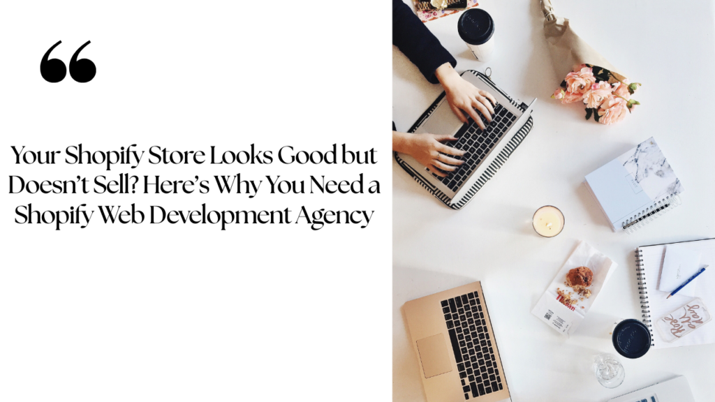 Your Shopify Store Looks Good but Doesn’t Sell? Here’s Why You Need a Shopify Web Development Agency
